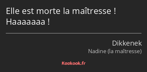 Elle est morte la maîtresse ! Haaaaaaa !