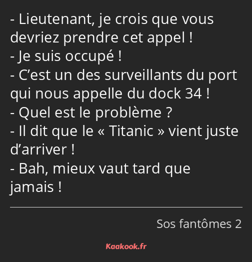 Lieutenant, je crois que vous devriez prendre cet appel ! Je suis occupé ! C’est un des…