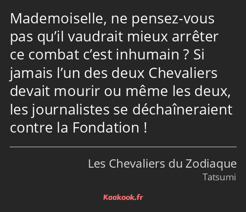 Mademoiselle, ne pensez-vous pas qu’il vaudrait mieux arrêter ce combat c’est inhumain ? Si jamais…