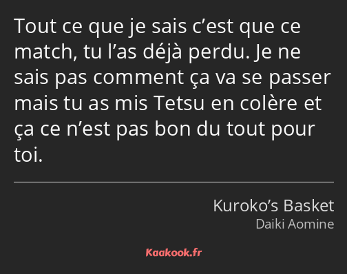 Tout ce que je sais c’est que ce match, tu l’as déjà perdu. Je ne sais pas comment ça va se passer…