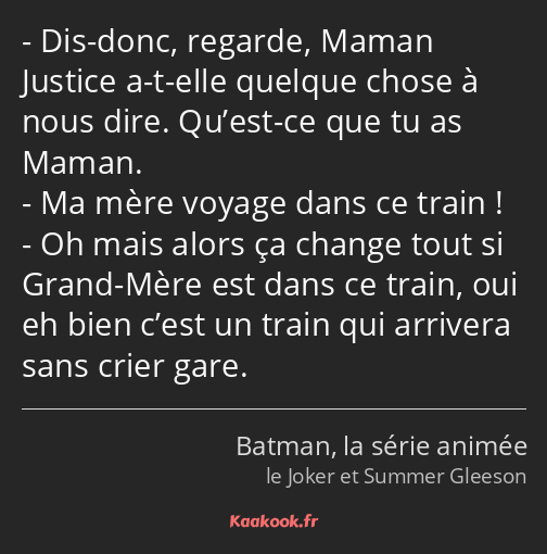 Dis-donc, regarde, Maman Justice a-t-elle quelque chose à nous dire. Qu’est-ce que tu as Maman. Ma…