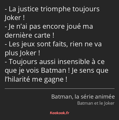 La justice triomphe toujours Joker ! Je n’ai pas encore joué ma dernière carte ! Les jeux sont…