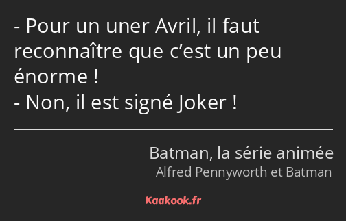 Pour un uner Avril, il faut reconnaître que c’est un peu énorme ! Non, il est signé Joker !