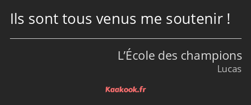 Ils sont tous venus me soutenir !