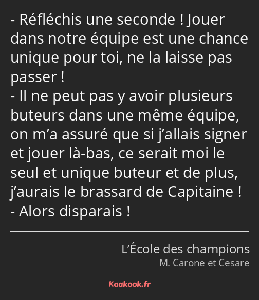 Réfléchis une seconde ! Jouer dans notre équipe est une chance unique pour toi, ne la laisse pas…