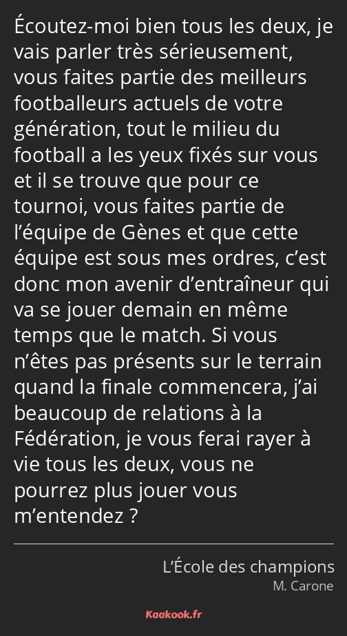 Écoutez-moi bien tous les deux, je vais parler très sérieusement, vous faites partie des meilleurs…