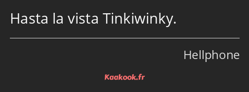 Hasta la vista Tinkiwinky.