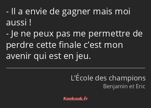 Il a envie de gagner mais moi aussi ! Je ne peux pas me permettre de perdre cette finale c’est mon…