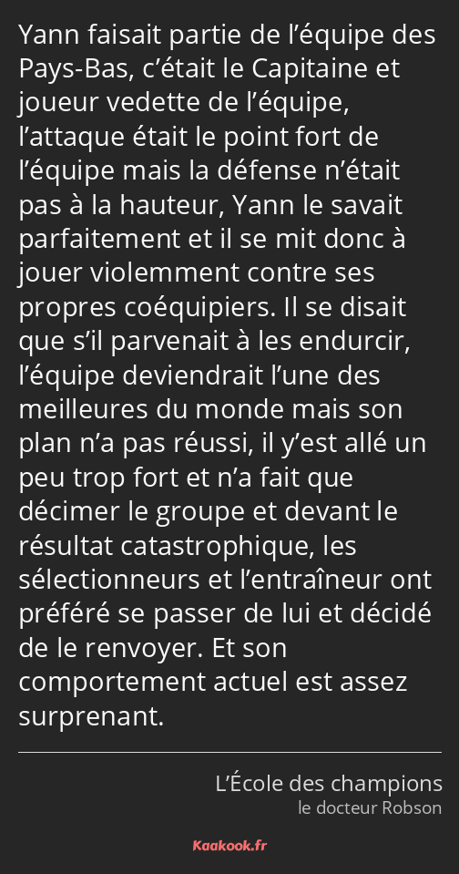 Yann faisait partie de l’équipe des Pays-Bas, c’était le Capitaine et joueur vedette de l’équipe…