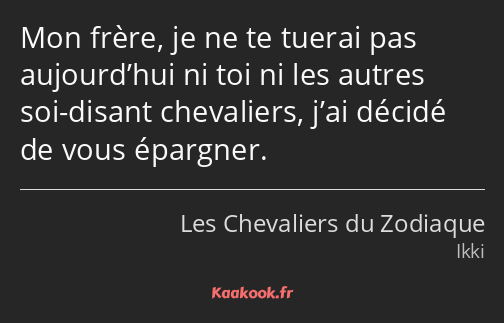 Mon frère, je ne te tuerai pas aujourd’hui ni toi ni les autres soi-disant chevaliers, j’ai décidé…