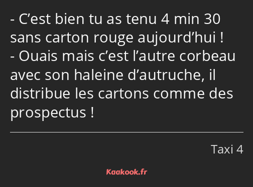 C’est bien tu as tenu 4 min 30 sans carton rouge aujourd’hui ! Ouais mais c’est l’autre corbeau…