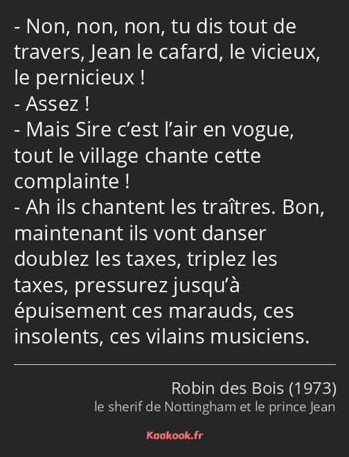 Non, non, non, tu dis tout de travers, Jean le cafard, le vicieux, le pernicieux ! Assez ! Mais…