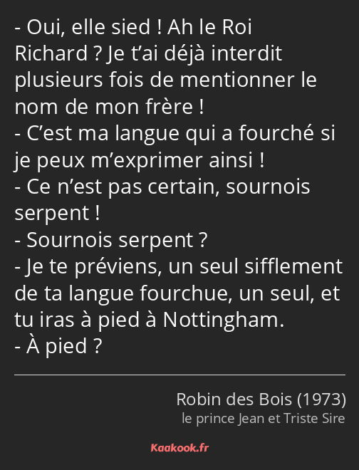 Oui, elle sied ! Ah le Roi Richard ? Je t’ai déjà interdit plusieurs fois de mentionner le nom de…