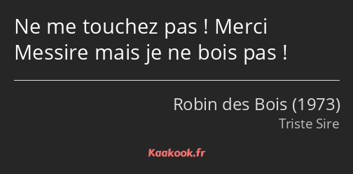 Ne me touchez pas ! Merci Messire mais je ne bois pas !