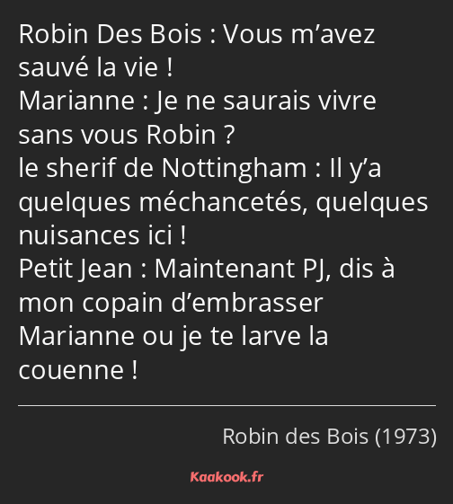 Vous m’avez sauvé la vie ! Je ne saurais vivre sans vous Robin ? Il y’a quelques méchancetés…