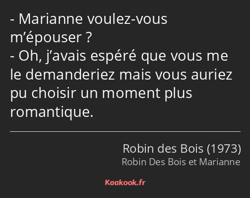 Marianne voulez-vous m’épouser ? Oh, j’avais espéré que vous me le demanderiez mais vous auriez pu…