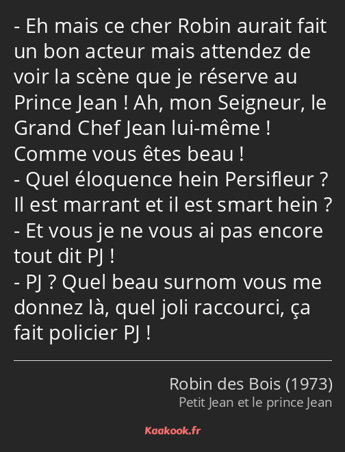 Eh mais ce cher Robin aurait fait un bon acteur mais attendez de voir la scène que je réserve au…