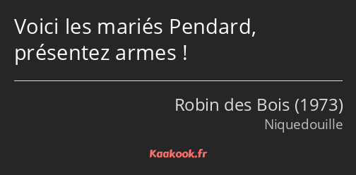 Voici les mariés Pendard, présentez armes !