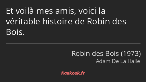 Et voilà mes amis, voici la véritable histoire de Robin des Bois.