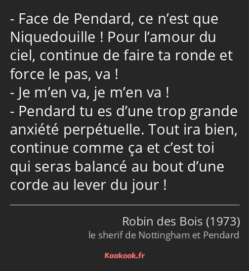 Face de Pendard, ce n’est que Niquedouille ! Pour l’amour du ciel, continue de faire ta ronde et…