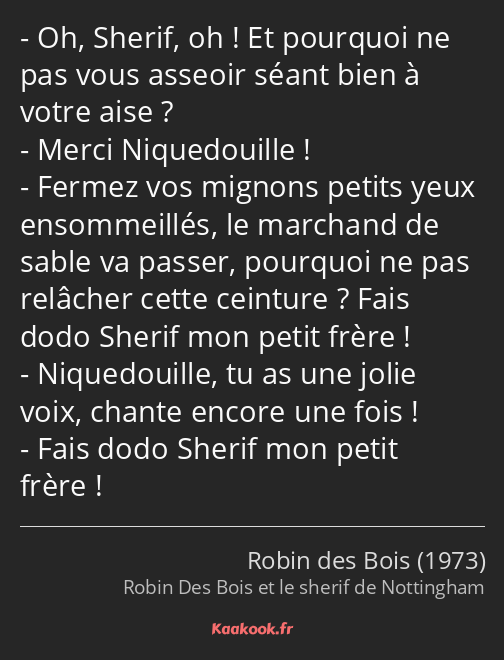 Oh, Sherif, oh ! Et pourquoi ne pas vous asseoir séant bien à votre aise ? Merci Niquedouille…