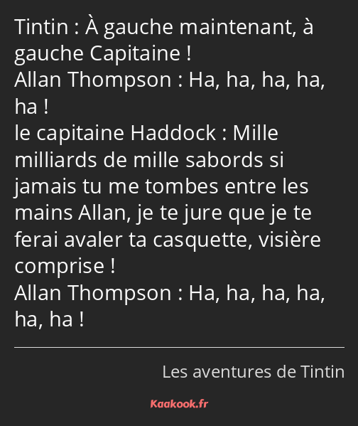 À gauche maintenant, à gauche Capitaine ! Ha, ha, ha, ha, ha ! Mille milliards de mille sabords si…