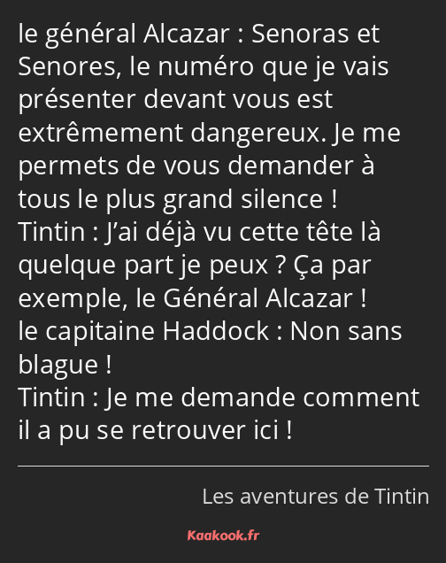 Senoras et Senores, le numéro que je vais présenter devant vous est extrêmement dangereux. Je me…