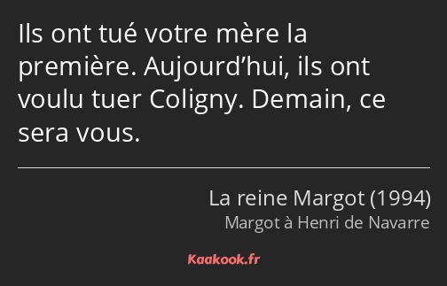 Ils ont tué votre mère la première. Aujourd’hui, ils ont voulu tuer Coligny. Demain, ce sera vous.