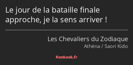 Le jour de la bataille finale approche, je la sens arriver !