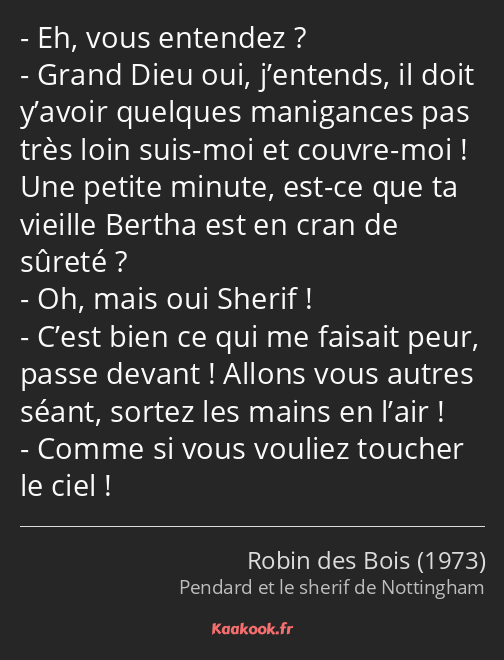 Eh, vous entendez ? Grand Dieu oui, j’entends, il doit y’avoir quelques manigances pas très loin…