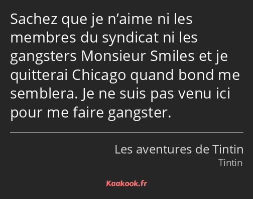 Sachez que je n’aime ni les membres du syndicat ni les gangsters Monsieur Smiles et je quitterai…