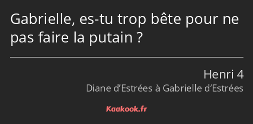 Gabrielle, es-tu trop bête pour ne pas faire la putain ?