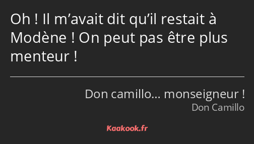 Oh ! Il m’avait dit qu’il restait à Modène ! On peut pas être plus menteur !