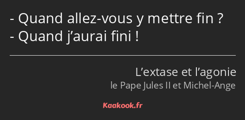 Quand allez-vous y mettre fin ? Quand j’aurai fini !