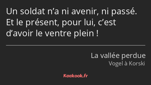 Un soldat n’a ni avenir, ni passé. Et le présent, pour lui, c’est d’avoir le ventre plein !