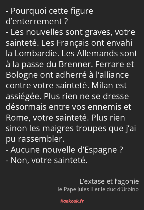 Pourquoi cette figure d’enterrement ? Les nouvelles sont graves, votre sainteté. Les Français ont…