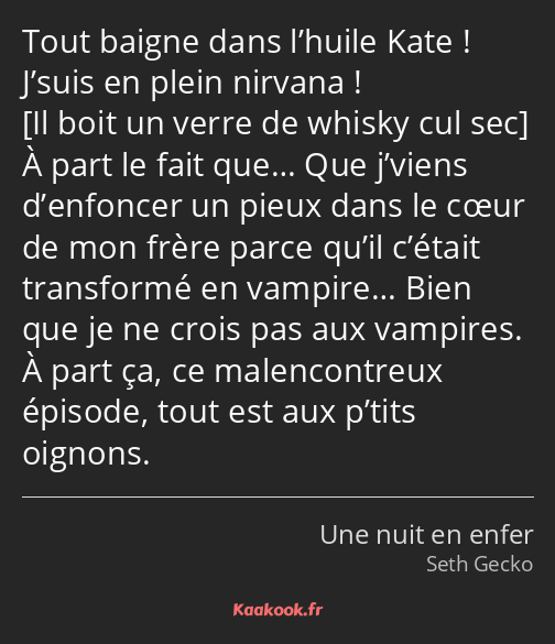 Tout baigne dans l’huile Kate ! J’suis en plein nirvana ! À part le fait que… Que j’viens…