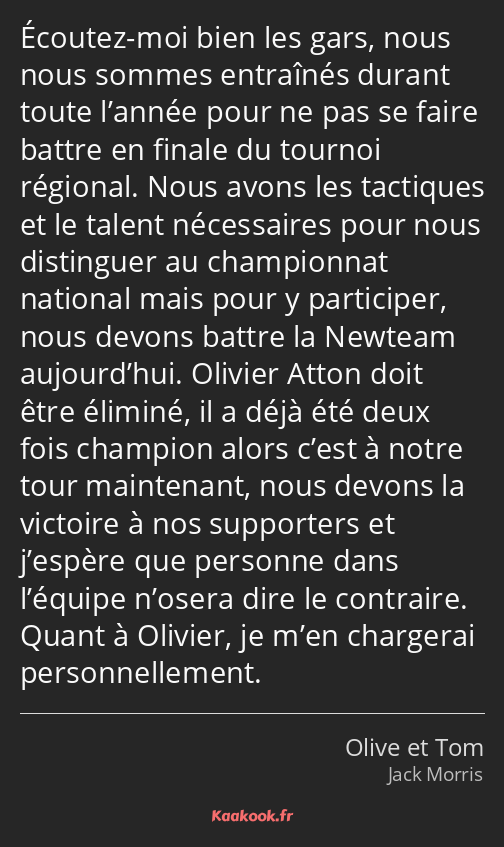 Écoutez-moi bien les gars, nous nous sommes entraînés durant toute l’année pour ne pas se faire…