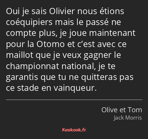 Oui je sais Olivier nous étions coéquipiers mais le passé ne compte plus, je joue maintenant pour…