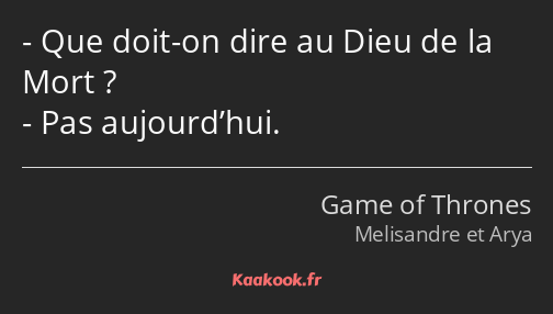 Que doit-on dire au Dieu de la Mort ? Pas aujourd’hui.