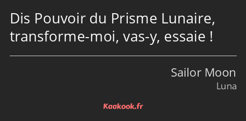 Dis Pouvoir du Prisme Lunaire, transforme-moi, vas-y, essaie !