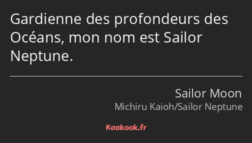 Gardienne des profondeurs des Océans, mon nom est Sailor Neptune.