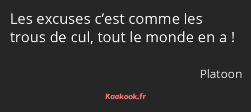 Les excuses c’est comme les trous de cul, tout le monde en a !