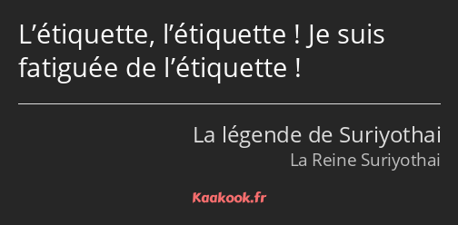 L’étiquette, l’étiquette ! Je suis fatiguée de l’étiquette !