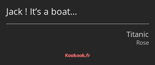 Jack ! It’s a boat…