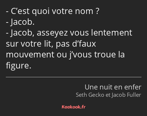 C’est quoi votre nom ? Jacob. Jacob, asseyez vous lentement sur votre lit, pas d’faux mouvement ou…