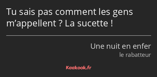 Tu sais pas comment les gens m’appellent ? La sucette !