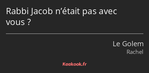 Rabbi Jacob n’était pas avec vous ?