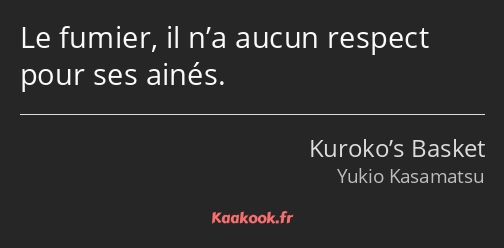 Le fumier, il n’a aucun respect pour ses ainés.