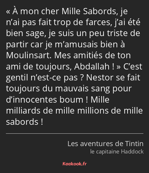 À mon cher Mille Sabords, je n’ai pas fait trop de farces, j’ai été bien sage, je suis un peu…